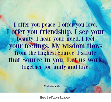 I offer you peace. i offer you love. i offer.. Mahatma Gandhi greatest friendship quote