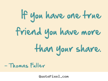 Thomas Fuller picture quotes - If you have one true friend you have more than your.. - Friendship quotes