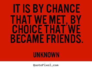 Friendship quote - It is by chance that we met, by choice that we became friends.