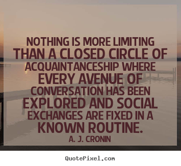Quotes about friendship - Nothing is more limiting than a closed circle of acquaintanceship..