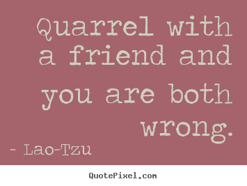 Lao-Tzu poster quotes - Quarrel with a friend and you are both wrong. - Friendship quotes
