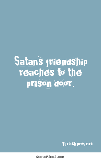 Turkish Proverb photo sayings - Satan's friendship reaches to the prison door. - Friendship quote