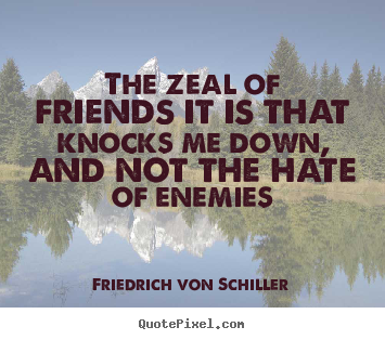 Quote about friendship - The zeal of friends it is that knocks me down, and..