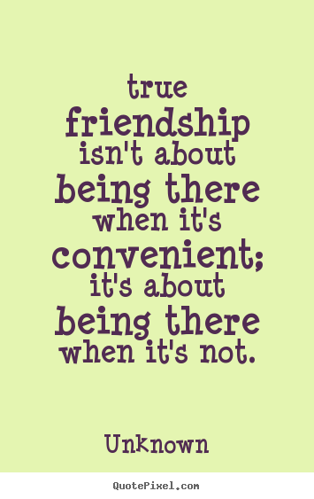 Quotes about friendship - True friendship isn't about being there when it's..