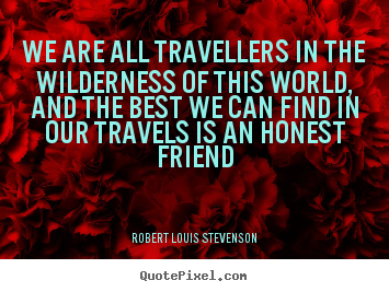 We are all travellers in the wilderness of this world, and the best.. Robert Louis Stevenson  friendship quotes