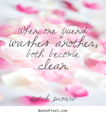 Make custom picture sayings about friendship - When one friend washes another, both become clean.
