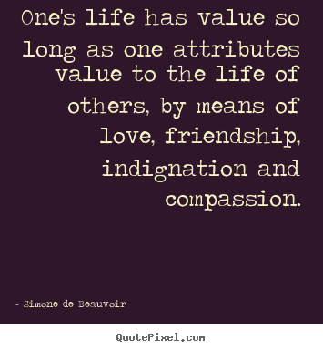 Friendship quotes - One's life has value so long as one attributes value..