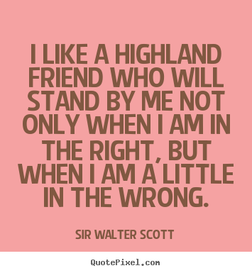 How to make poster quotes about friendship - I like a highland friend who will stand by me not only when i..