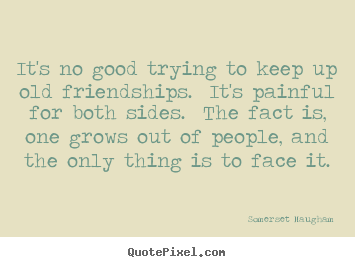 Make custom photo quotes about friendship - It's no good trying to keep up old friendships. ..