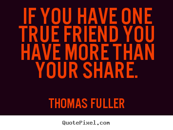 Make picture quote about friendship - If you have one true friend you have more than your share.