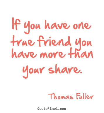Friendship quotes - If you have one true friend you have more than your..