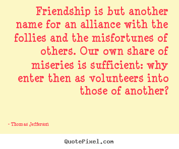 Quote about friendship - Friendship is but another name for an alliance..