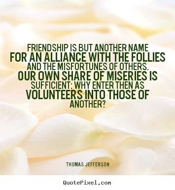 Create custom picture quotes about friendship - Friendship is but another name for an alliance..