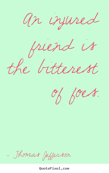 Thomas Jefferson poster quotes - An injured friend is the bitterest of foes. - Friendship sayings