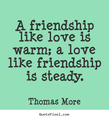 Friendship quotes - A friendship like love is warm; a love like..