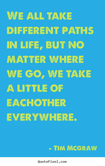 Friendship quote - We all take different paths in life, but no matter where..
