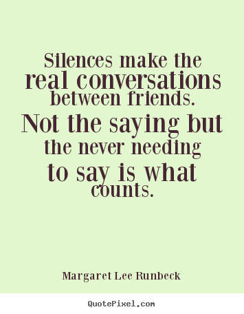 Margaret Lee Runbeck photo quotes - Silences make the real conversations between friends. not the.. - Friendship quote