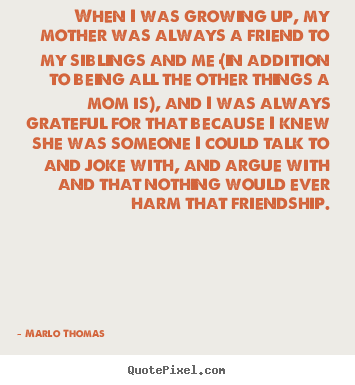 Marlo Thomas picture quotes - When i was growing up, my mother was always.. - Friendship quote