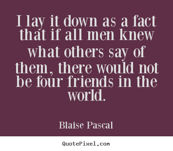 Friendship quotes - I lay it down as a fact that if all men knew..