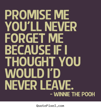 Friendship quote - Promise me you'll never forget me because if i thought you would..