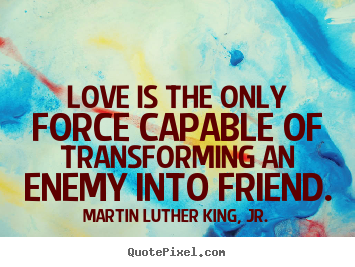 Martin Luther King, Jr. picture quotes - Love is the only force capable of transforming an enemy into friend. - Friendship quote