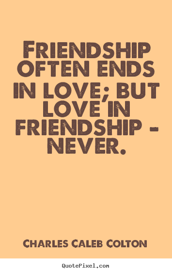 Quotes about friendship - Friendship often ends in love; but love in friendship..