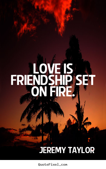 Friendship quotes - Love is friendship set on fire.