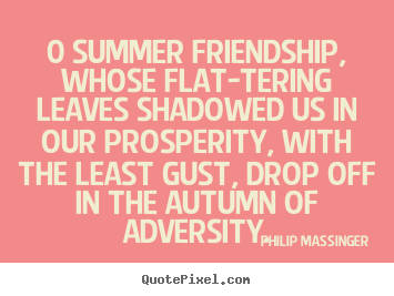 Philip Massinger picture quotes - 0 summer friendship, whose flat-tering leaves shadowed us in.. - Friendship quotes
