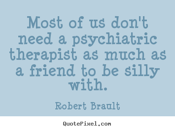 Customize picture quote about friendship - Most of us don't need a psychiatric therapist..