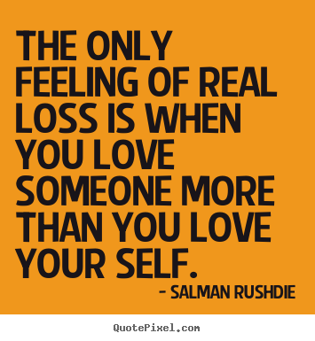 Salman Rushdie poster quotes - The only feeling of real loss is when you love someone more than.. - Friendship sayings