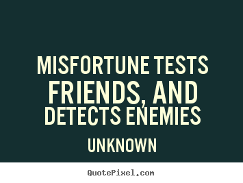 Unknown picture quotes - Misfortune tests friends, and detects enemies - Friendship quotes