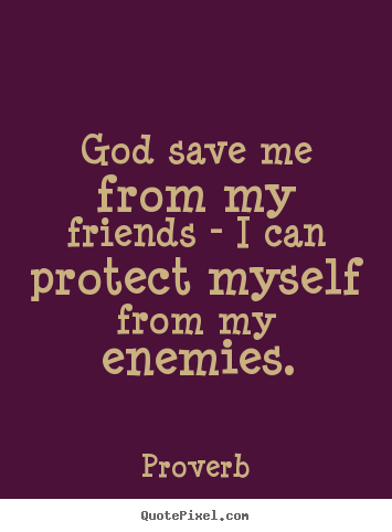 Create your own picture quotes about friendship - God save me from my friends - i can protect myself from my enemies.