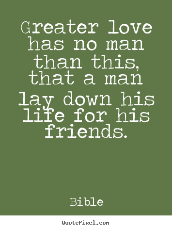 Quotes about friendship - Greater love has no man than this, that a man lay down his..