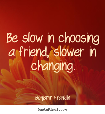 Benjamin Franklin picture quote - Be slow in choosing a friend, slower in changing. - Friendship quotes