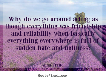 Why do we go around acting as though everything was friendship.. Anna Freud greatest friendship quote