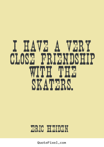 Quotes about friendship - I have a very close friendship with the skaters.