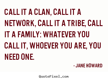 Quotes about friendship - Call it a clan, call it a network, call it..