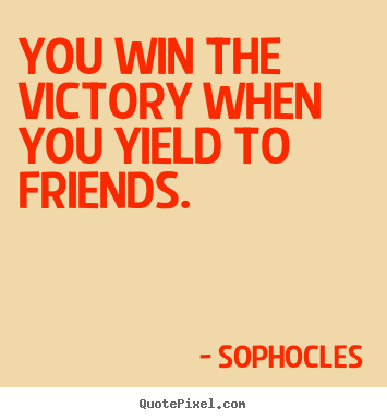 Quote about friendship - You win the victory when you yield to friends.