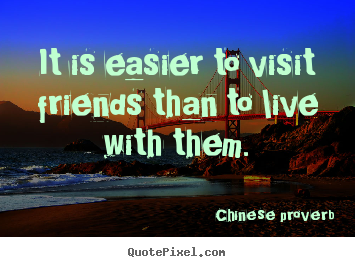Chinese Proverb picture quotes - It is easier to visit friends than to live with.. - Friendship quote
