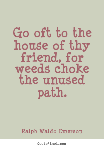 How to make photo quotes about friendship - Go oft to the house of thy friend, for weeds..