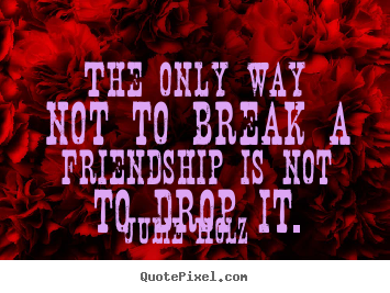 Diy picture sayings about friendship - The only way not to break a friendship is not to drop it.