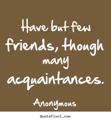 Friendship quotes - Have but few friends, though many acquaintances.