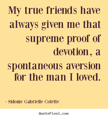 Friendship sayings - My true friends have always given me that supreme..