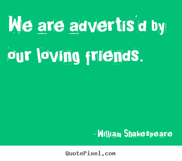Quotes about friendship - We are advertis'd by our loving friends.