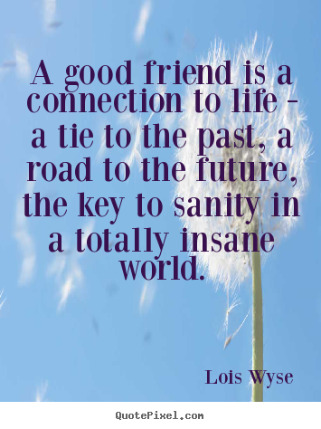 Create your own picture quotes about friendship - A good friend is a connection to life - a tie..