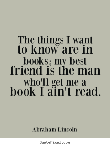 Design your own picture quotes about friendship - The things i want to know are in books; my best friend is the man..