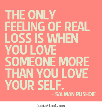 Friendship quotes - The only feeling of real loss is when you love someone..