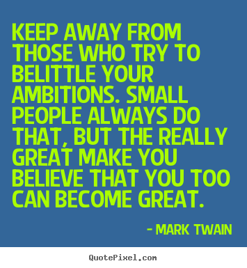 Keep away from those who try to belittle your ambitions. small.. Mark Twain best friendship sayings