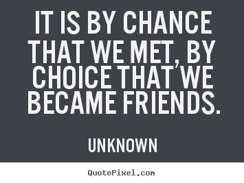 Unknown picture quotes - It is by chance that we met, by choice that we.. - Friendship quotes