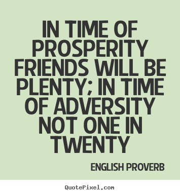 Friendship quote - In time of prosperity friends will be plenty; in time..